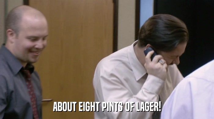 ABOUT EIGHT PINTS OF LAGER!  