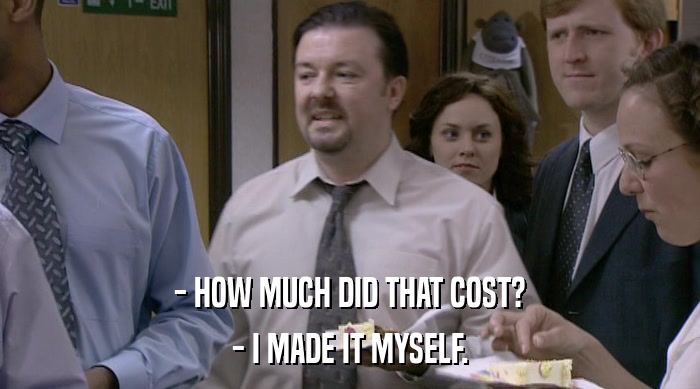 - HOW MUCH DID THAT COST? - I MADE IT MYSELF. 