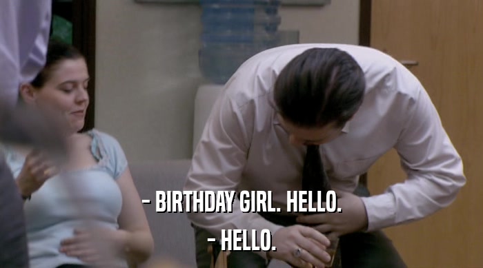 - BIRTHDAY GIRL. HELLO. - HELLO. 