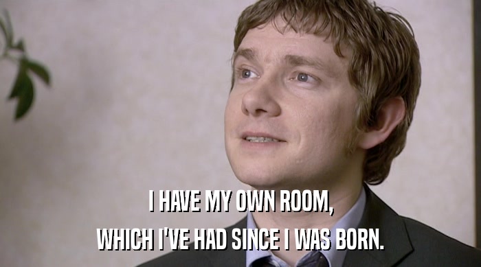 I HAVE MY OWN ROOM,
 WHICH I'VE HAD SINCE I WAS BORN. 