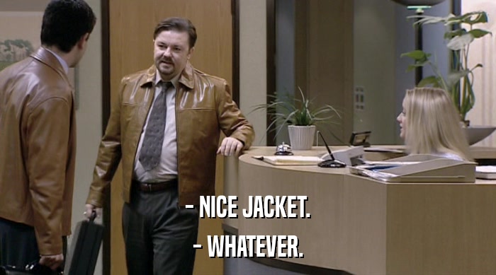 - NICE JACKET. - WHATEVER. 