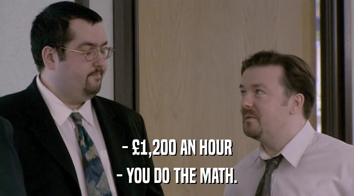 - £1,200 AN HOUR - YOU DO THE MATH. 