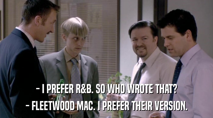 - I PREFER R&B. SO WHO WROTE THAT? - FLEETWOOD MAC. I PREFER THEIR VERSION. 
