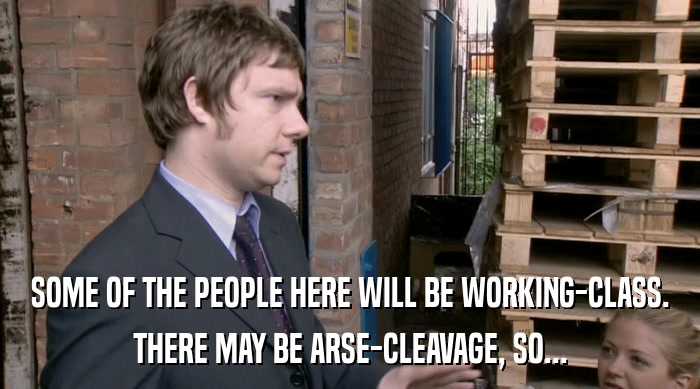 SOME OF THE PEOPLE HERE WILL BE WORKING-CLASS. THERE MAY BE ARSE-CLEAVAGE, SO... 