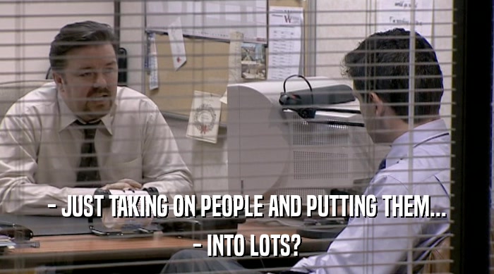 - JUST TAKING ON PEOPLE AND PUTTING THEM... - INTO LOTS? 