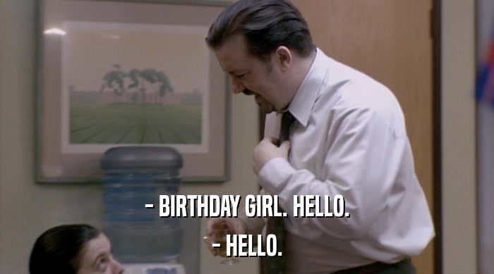 - BIRTHDAY GIRL. HELLO. - HELLO. 