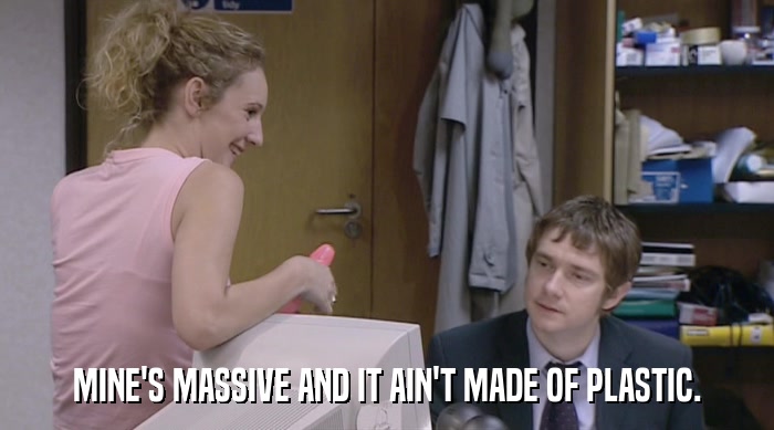 MINE'S MASSIVE AND IT AIN'T MADE OF PLASTIC.  