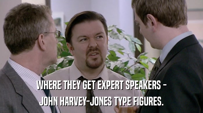 WHERE THEY GET EXPERT SPEAKERS -
 JOHN HARVEY-JONES TYPE FIGURES. 