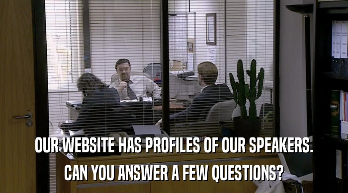 OUR WEBSITE HAS PROFILES OF OUR SPEAKERS. CAN YOU ANSWER A FEW QUESTIONS? 