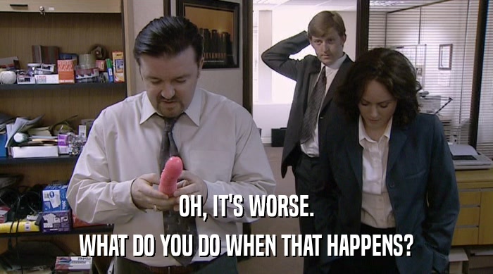 OH, IT'S WORSE. WHAT DO YOU DO WHEN THAT HAPPENS? 