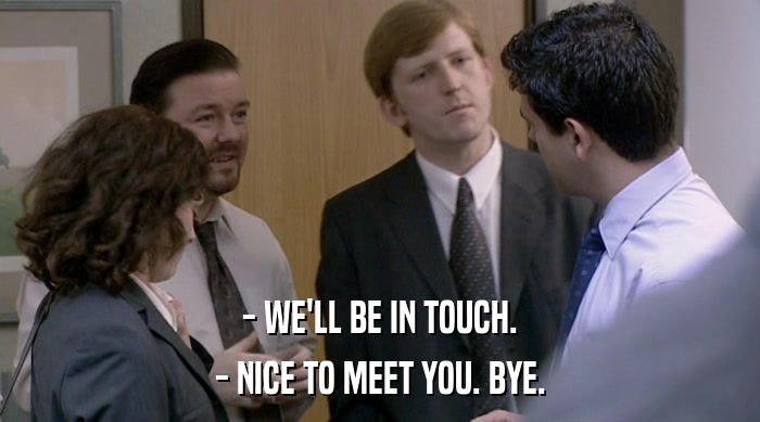- WE'LL BE IN TOUCH. - NICE TO MEET YOU. BYE. 