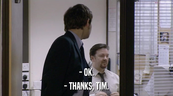 - OK.
 - THANKS, TIM. 