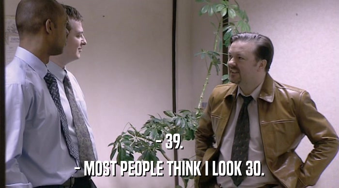 - 39. - MOST PEOPLE THINK I LOOK 30. 
