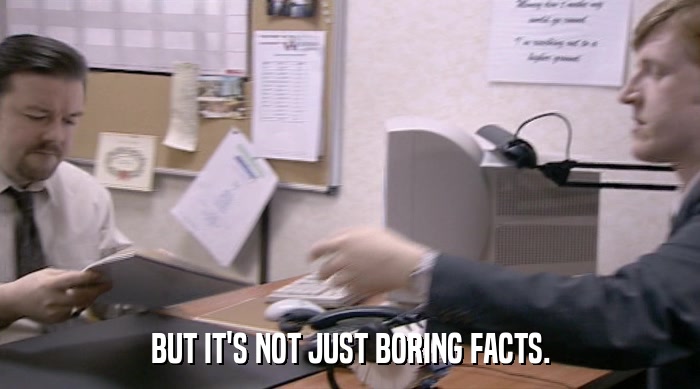 BUT IT'S NOT JUST BORING FACTS.  