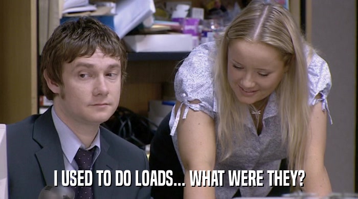I USED TO DO LOADS... WHAT WERE THEY?  