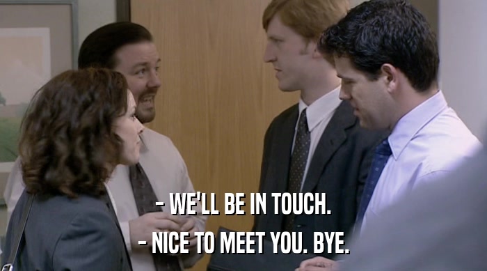 - WE'LL BE IN TOUCH. - NICE TO MEET YOU. BYE. 