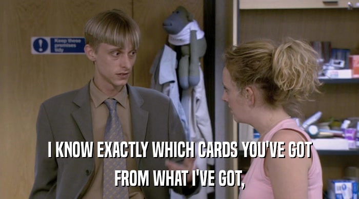 I KNOW EXACTLY WHICH CARDS YOU'VE GOT FROM WHAT I'VE GOT, 