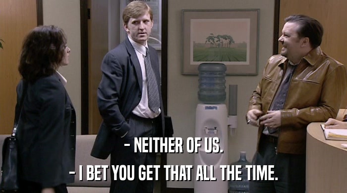 - NEITHER OF US. - I BET YOU GET THAT ALL THE TIME. 