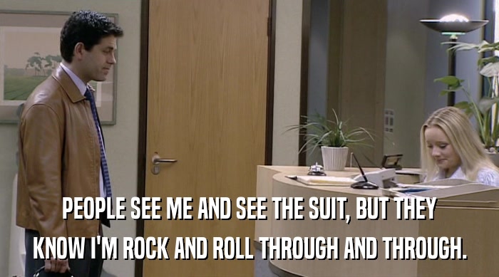 PEOPLE SEE ME AND SEE THE SUIT, BUT THEY
 KNOW I'M ROCK AND ROLL THROUGH AND THROUGH. 
