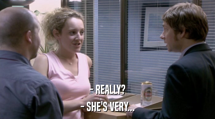 - REALLY? - SHE'S VERY... 
