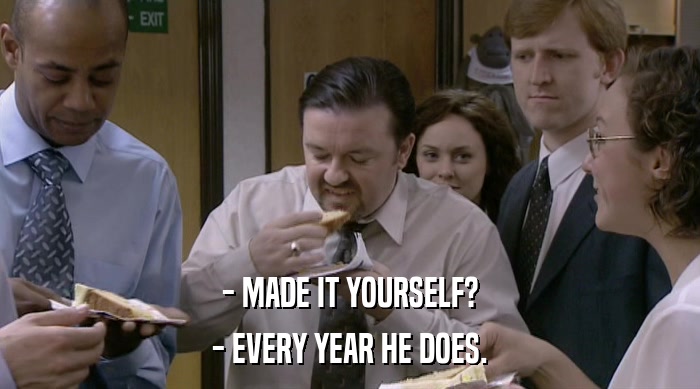 - MADE IT YOURSELF? - EVERY YEAR HE DOES. 