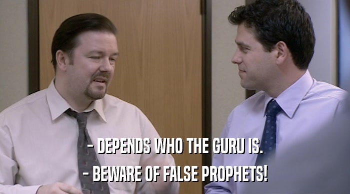 - DEPENDS WHO THE GURU IS.
 - BEWARE OF FALSE PROPHETS! 