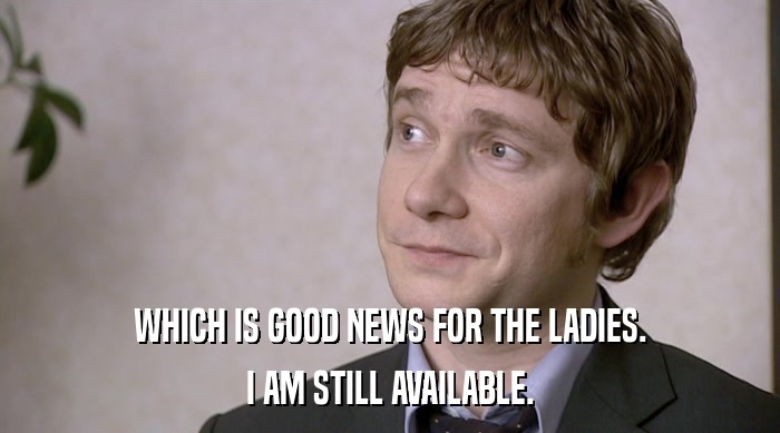 WHICH IS GOOD NEWS FOR THE LADIES. I AM STILL AVAILABLE. 