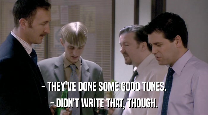 - THEY'VE DONE SOME GOOD TUNES. - DIDN'T WRITE THAT, THOUGH. 