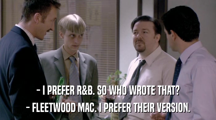 - I PREFER R&B. SO WHO WROTE THAT? - FLEETWOOD MAC. I PREFER THEIR VERSION. 