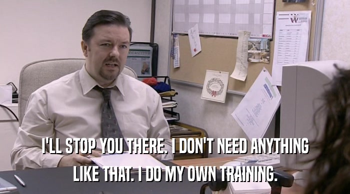 I'LL STOP YOU THERE. I DON'T NEED ANYTHING LIKE THAT. I DO MY OWN TRAINING. 