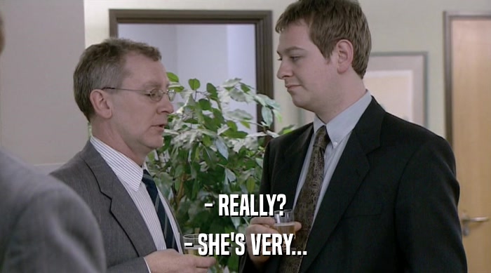 - REALLY? - SHE'S VERY... 