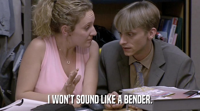 I WON'T SOUND LIKE A BENDER.  