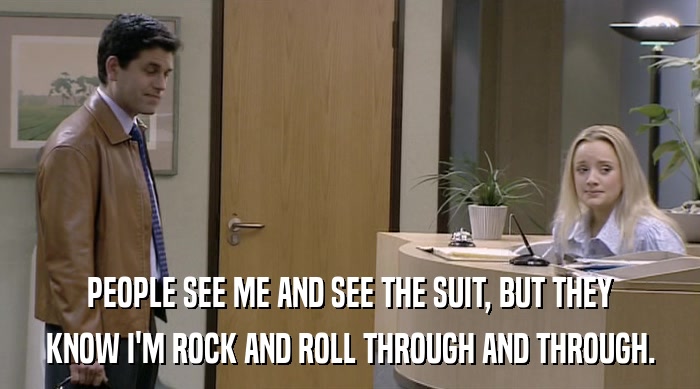 PEOPLE SEE ME AND SEE THE SUIT, BUT THEY
 KNOW I'M ROCK AND ROLL THROUGH AND THROUGH. 