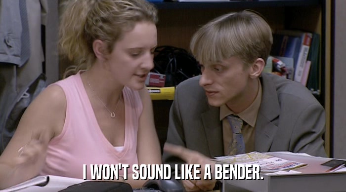 I WON'T SOUND LIKE A BENDER.  