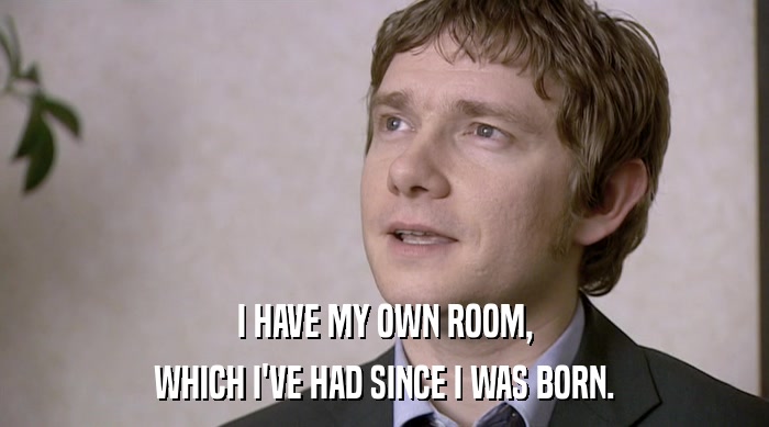 I HAVE MY OWN ROOM,
 WHICH I'VE HAD SINCE I WAS BORN. 