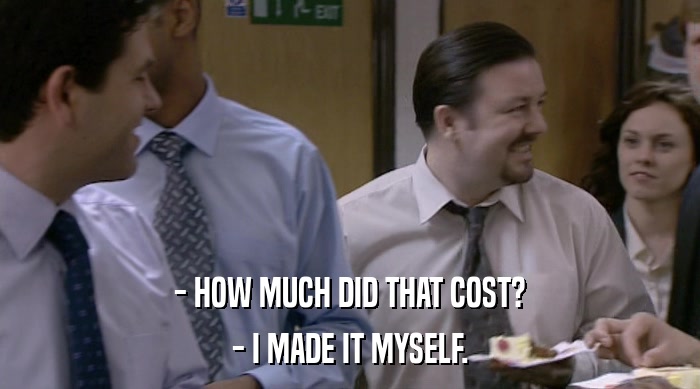 - HOW MUCH DID THAT COST? - I MADE IT MYSELF. 