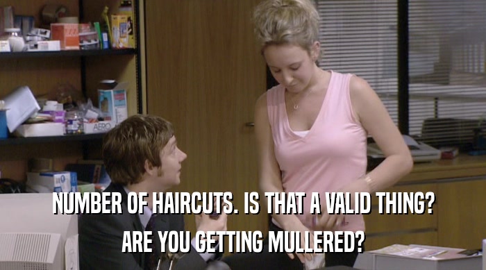 NUMBER OF HAIRCUTS. IS THAT A VALID THING?
 ARE YOU GETTING MULLERED? 