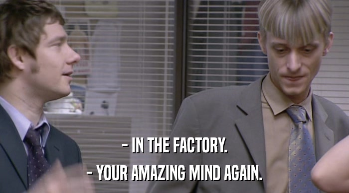 - IN THE FACTORY.
 - YOUR AMAZING MIND AGAIN. 