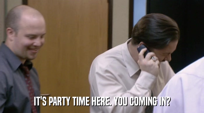 IT'S PARTY TIME HERE. YOU COMING IN?  