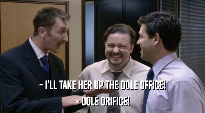 - I'LL TAKE HER UP THE DOLE OFFICE!
 - DOLE ORIFICE! 