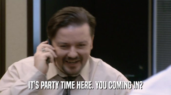 IT'S PARTY TIME HERE. YOU COMING IN?  