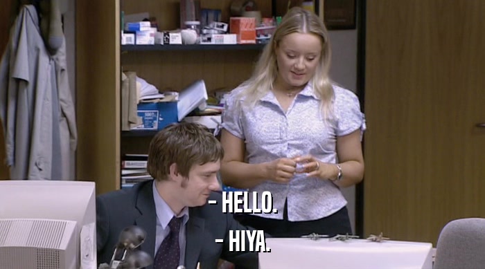 - HELLO. - HIYA. 