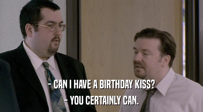- CAN I HAVE A BIRTHDAY KISS? - YOU CERTAINLY CAN. 