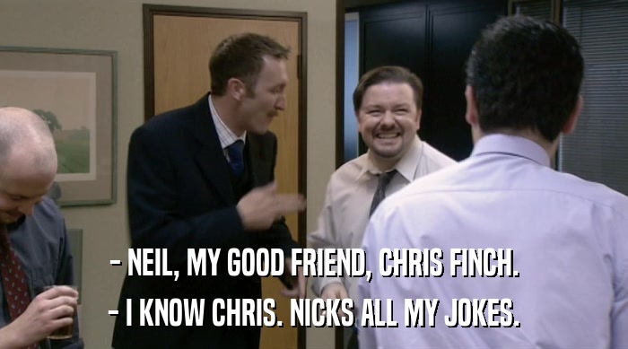 - NEIL, MY GOOD FRIEND, CHRIS FINCH. - I KNOW CHRIS. NICKS ALL MY JOKES. 