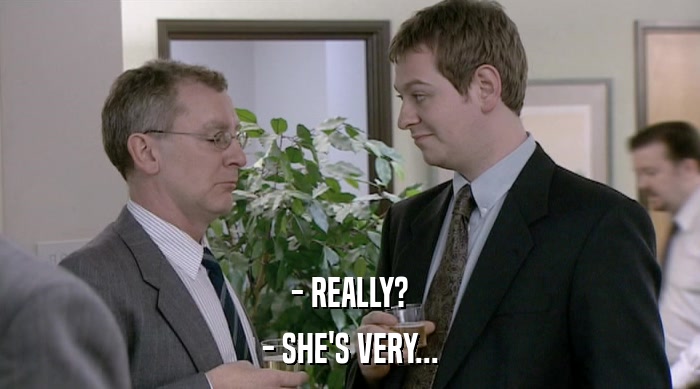 - REALLY? - SHE'S VERY... 