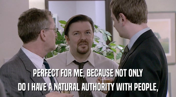 PERFECT FOR ME, BECAUSE NOT ONLY
 DO I HAVE A NATURAL AUTHORITY WITH PEOPLE, 