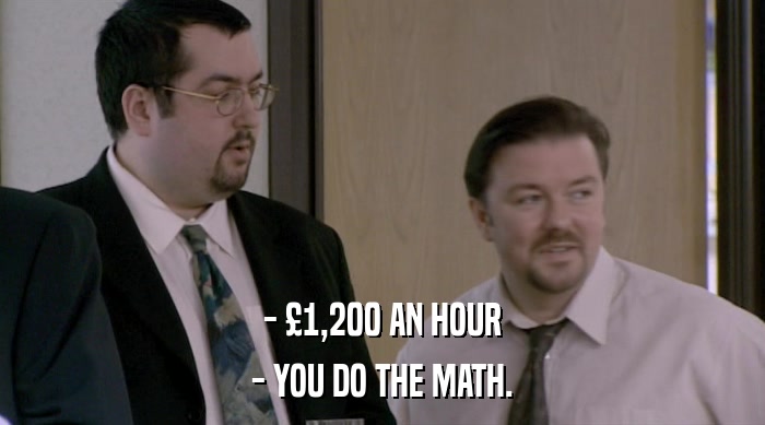 - £1,200 AN HOUR - YOU DO THE MATH. 