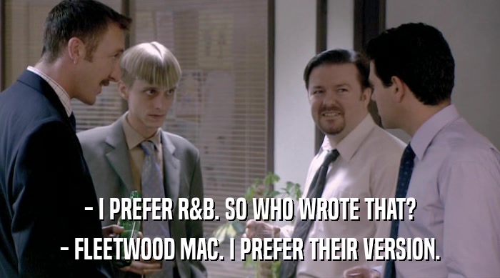 - I PREFER R&B. SO WHO WROTE THAT? - FLEETWOOD MAC. I PREFER THEIR VERSION. 