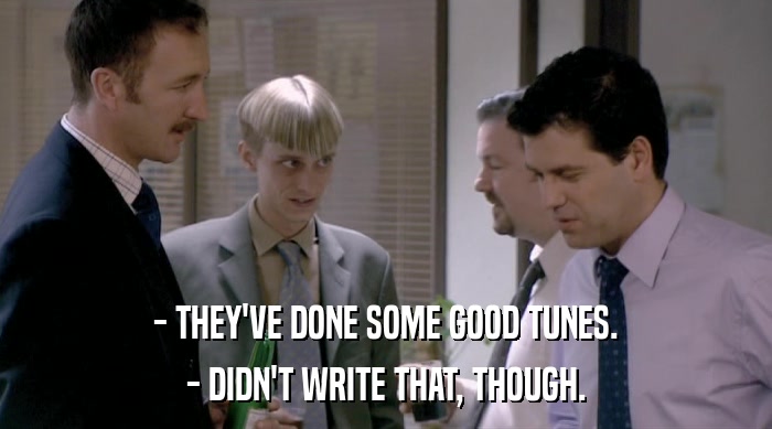 - THEY'VE DONE SOME GOOD TUNES. - DIDN'T WRITE THAT, THOUGH. 