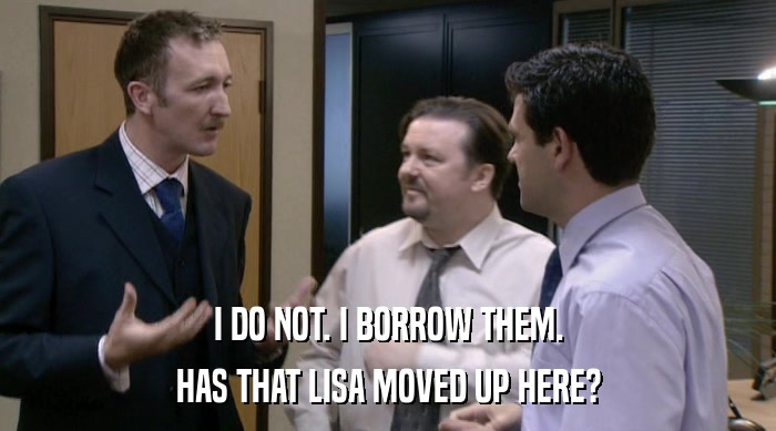 I DO NOT. I BORROW THEM.
 HAS THAT LISA MOVED UP HERE? 